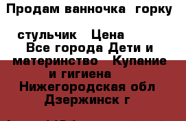Продам ванночка, горку, стульчик › Цена ­ 300 - Все города Дети и материнство » Купание и гигиена   . Нижегородская обл.,Дзержинск г.